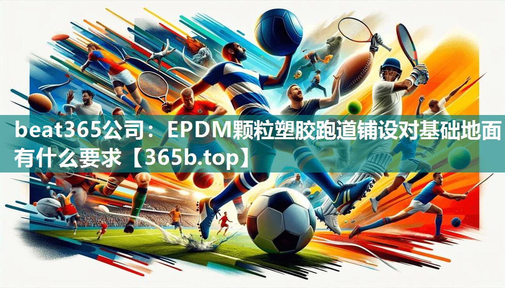 beat365公司：EPDM颗粒塑胶跑道铺设对基础地面有什么要求