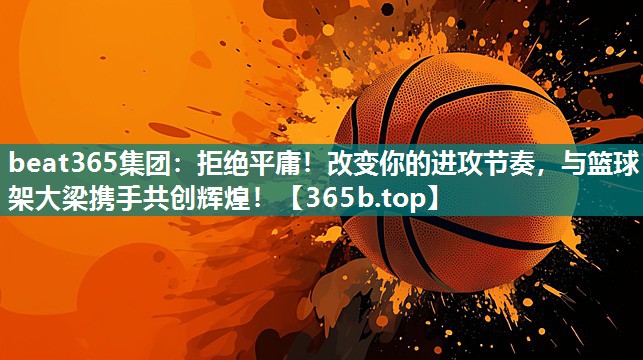 拒绝平庸！改变你的进攻节奏，与篮球架大梁携手共创辉煌！
