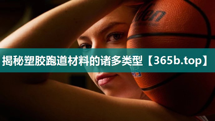 揭秘塑胶跑道材料的诸多类型 揭秘塑胶跑道材料的诸多类型