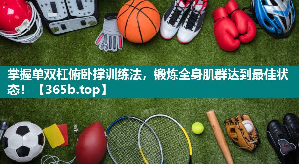 掌握单双杠俯卧撑训练法，锻炼全身肌群达到最佳状态！