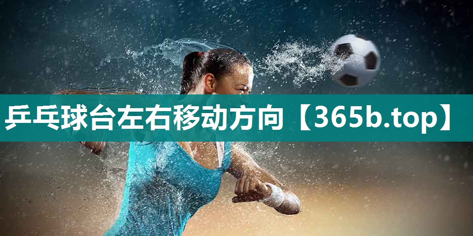 乒乓球台左右移动方向 乒乓球台左右移动方向