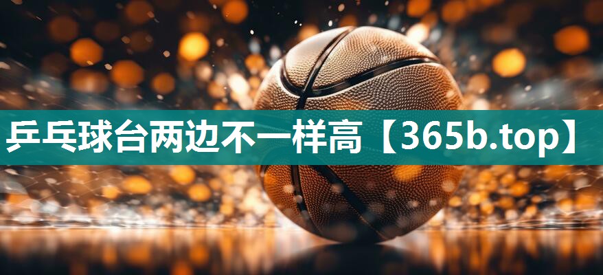 乒乓球台两边不一样高